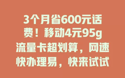 3个月省600元话费！移动4元95g流量卡超划算，网速快办理易，快来试试！