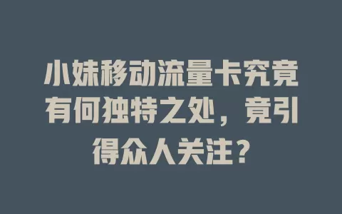 小妹移动流量卡究竟有何独特之处，竟引得众人关注？