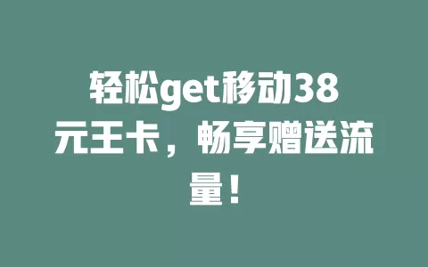 轻松get移动38元王卡，畅享赠送流量！