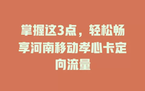 掌握这3点，轻松畅享河南移动孝心卡定向流量