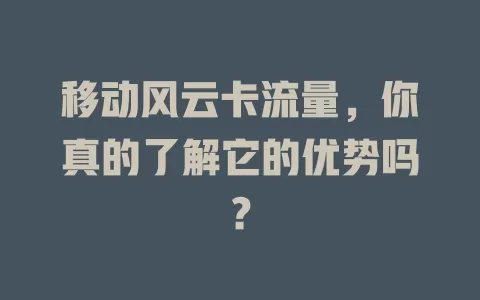 移动风云卡流量，你真的了解它的优势吗？