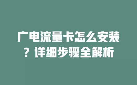广电流量卡怎么安装？详细步骤全解析
