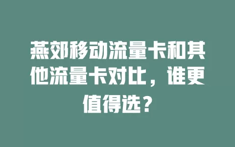 燕郊移动流量卡和其他流量卡对比，谁更值得选？