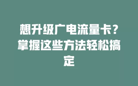 想升级广电流量卡？掌握这些方法轻松搞定