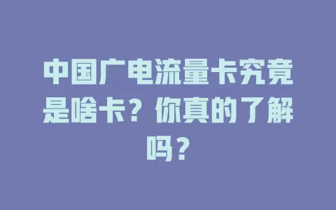中国广电流量卡究竟是啥卡？你真的了解吗？