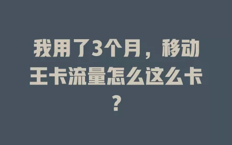 我用了3个月，移动王卡流量怎么这么卡？
