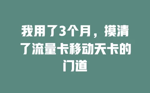 我用了3个月，摸清了流量卡移动天卡的门道