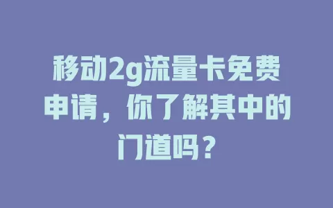 移动2g流量卡免费申请，你了解其中的门道吗？