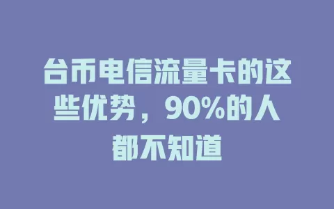 台币电信流量卡的这些优势，90%的人都不知道