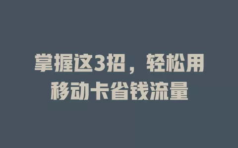 掌握这3招，轻松用移动卡省钱流量