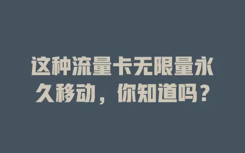 这种流量卡无限量永久移动，你知道吗？