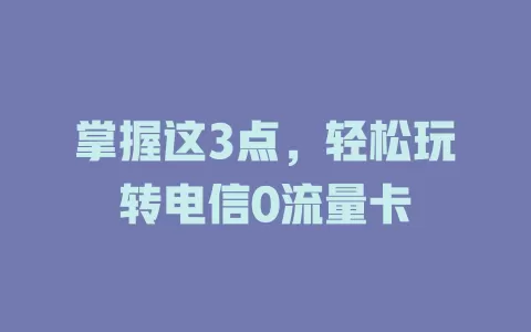 掌握这3点，轻松玩转电信0流量卡