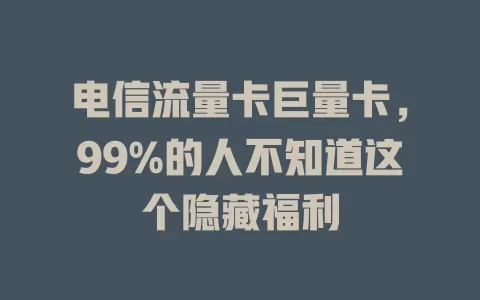 电信流量卡巨量卡，99%的人不知道这个隐藏福利