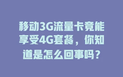 移动3G流量卡竟能享受4G套餐，你知道是怎么回事吗？