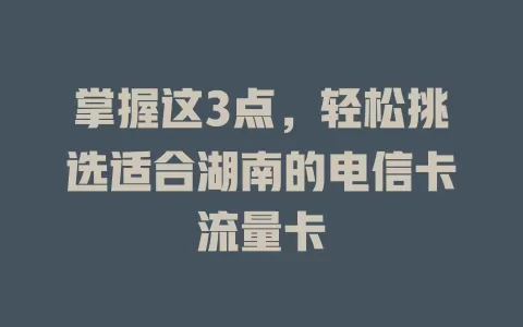 掌握这3点，轻松挑选适合湖南的电信卡流量卡