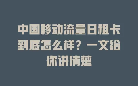 中国移动流量日租卡到底怎么样？一文给你讲清楚