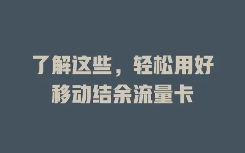 了解这些，轻松用好移动结余流量卡