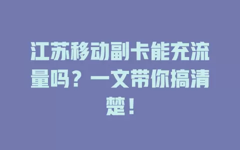 江苏移动副卡能充流量吗？一文带你搞清楚！