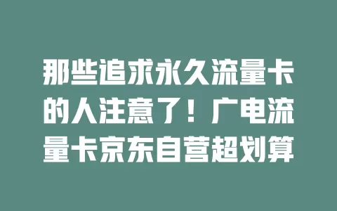 那些追求永久流量卡的人注意了！广电流量卡京东自营超划算