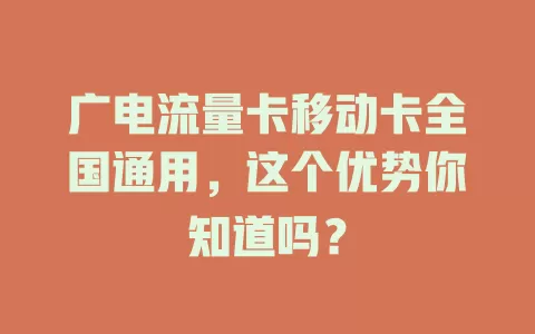 广电流量卡移动卡全国通用，这个优势你知道吗？