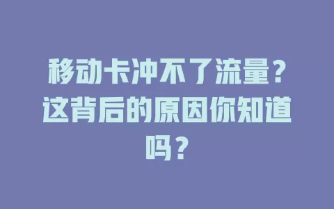 移动卡冲不了流量？这背后的原因你知道吗？