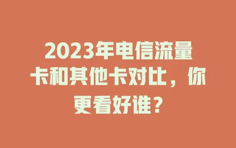 2023年电信流量卡和其他卡对比，你更看好谁？