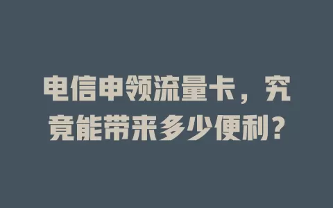 电信申领流量卡，究竟能带来多少便利？