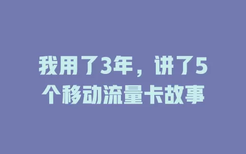 我用了3年，讲了5个移动流量卡故事