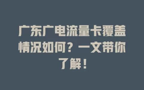 广东广电流量卡覆盖情况如何？一文带你了解！