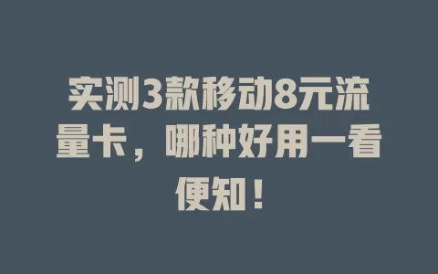 实测3款移动8元流量卡，哪种好用一看便知！