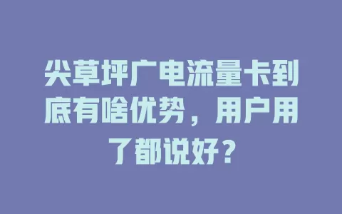 尖草坪广电流量卡到底有啥优势，用户用了都说好？