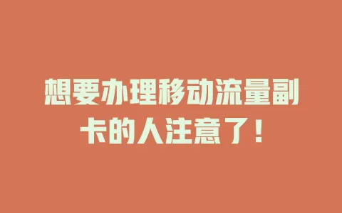 想要办理移动流量副卡的人注意了！