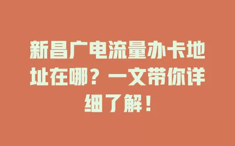 新昌广电流量办卡地址在哪？一文带你详细了解！