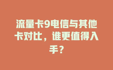 流量卡9电信与其他卡对比，谁更值得入手？