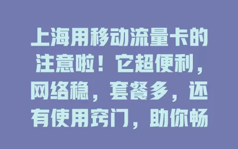 上海用移动流量卡的注意啦！它超便利，网络稳，套餐多，还有使用窍门，助你畅享便捷数字生活