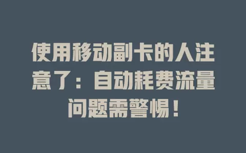 使用移动副卡的人注意了：自动耗费流量问题需警惕！