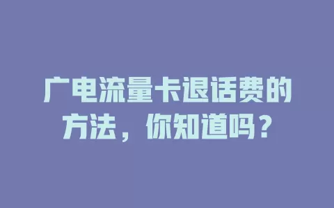 广电流量卡退话费的方法，你知道吗？