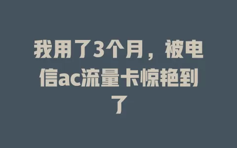 我用了3个月，被电信ac流量卡惊艳到了