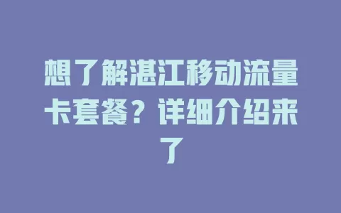 想了解湛江移动流量卡套餐？详细介绍来了