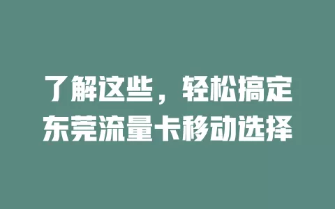 了解这些，轻松搞定东莞流量卡移动选择