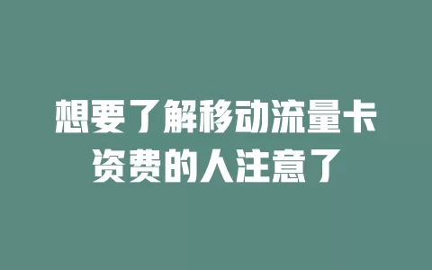 想要了解移动流量卡资费的人注意了