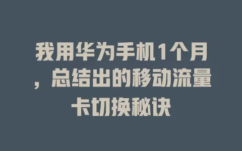 我用华为手机1个月，总结出的移动流量卡切换秘诀