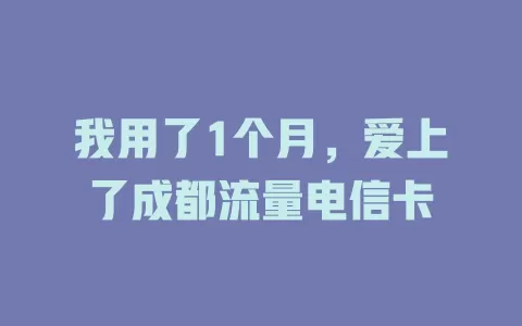 我用了1个月，爱上了成都流量电信卡