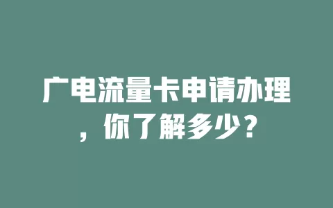广电流量卡申请办理，你了解多少？
