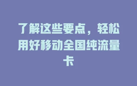 了解这些要点，轻松用好移动全国纯流量卡