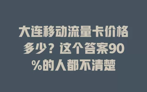 大连移动流量卡价格多少？这个答案90%的人都不清楚