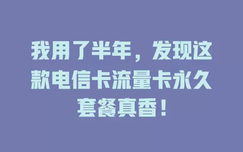 我用了半年，发现这款电信卡流量卡永久套餐真香！