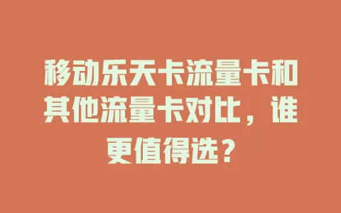 移动乐天卡流量卡和其他流量卡对比，谁更值得选？