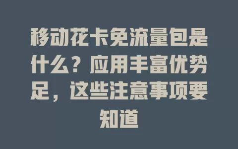 移动花卡免流量包是什么？应用丰富优势足，这些注意事项要知道