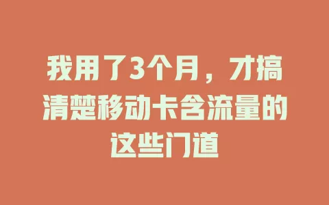 我用了3个月，才搞清楚移动卡含流量的这些门道